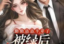 求勤勤恳恳半辈子，被绿后我转嫁豪门小说的全文免费阅读链接-艾米文学