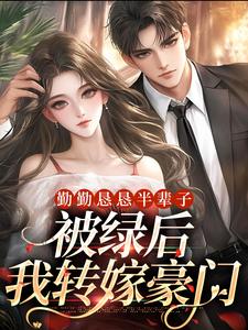 求勤勤恳恳半辈子，被绿后我转嫁豪门小说的全文免费阅读链接