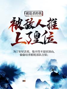 《被追杀的我，被敌人推上了皇位》夏天司马兰小说免费阅读完整版