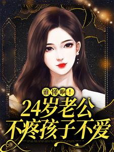 谁懂啊！24岁老公不疼孩子不爱小说最新更新在哪里？免费在线看