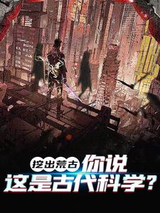挖出荒古，你说这是古代科学？小说，挖出荒古，你说这是古代科学？在线阅读
