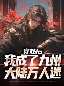 穿越后，我成了九州大陆万人迷小说的免费电子版在哪里可以下载或阅读？