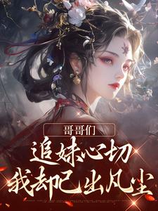 哥哥们追妹心切，我却已出凡尘小说无弹窗阅读的网站推荐