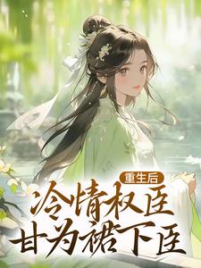 完整版的重生后，冷情权臣甘为裙下臣小说在哪里可以免费读到？