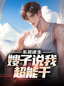 东莞谋生，嫂子说我超能干赵振东何梦婷，东莞谋生，嫂子说我超能干小说免费阅读