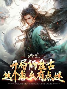 古磐小说完结版在线阅读，洪荒：开局俩盘古，这个怎么有点迷免费看