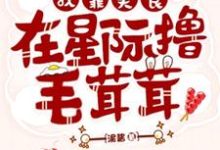 我靠美食在星际撸毛茸茸们这本小说在哪里可以看?哪里有免费试读章节?-艾米文学