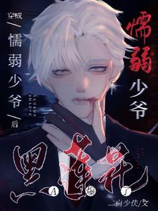 《穿成懦弱少爷后，黑莲花A炸了》小说免费阅读完整版