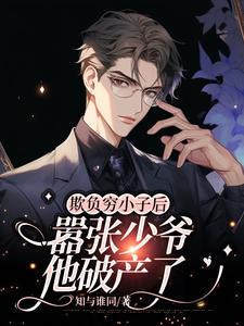 完结版《欺负穷小子后，嚣张少爷他破产了》章节阅读