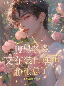 白锦一张祖淙小说《腹黑老婆又在装白莲花撩张总了》在线阅读