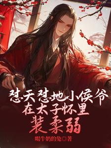 怼天怼地小侯爷在太子怀里装柔弱这本小说在哪里可以看？哪里有免费试读章节？