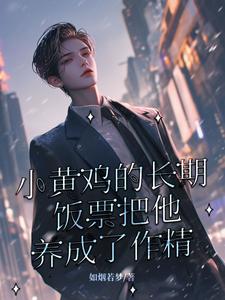小黄鸡的长期饭票把他养成了作精这本小说完结了吗？免费查看最新章节