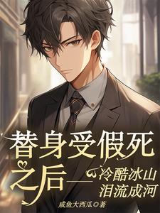 完结版《替身假死之后冷酷冰山泪流成河》章节目录在线阅读