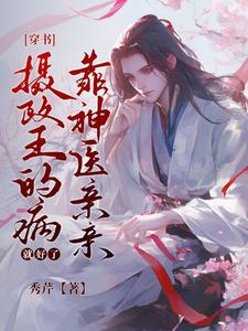 [穿书]摄政王的病靠神医亲亲就好了小说无弹窗阅读的网站推荐