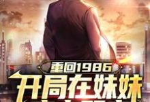 重回1986,开局在妹妹床上醒来完整版小说,重回1986,开局在妹妹床上醒来最新章节-艾米文学
