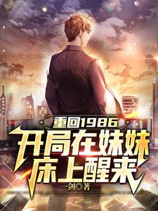 重回1986，开局在妹妹床上醒来完整版小说，重回1986，开局在妹妹床上醒来最新章节