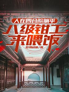 《穿越：熟知剧情，四合院轻松拿下》小说章节在线试读，《穿越：熟知剧情，四合院轻松拿下》最新章节目录