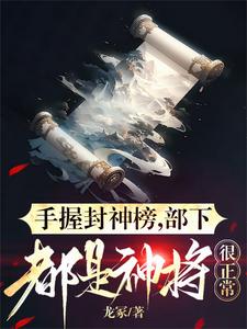 手握封神榜，部下都是神将很正常免费阅读，手握封神榜，部下都是神将很正常章节目录