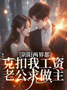 阴阳两界都克扣我工资，老公求做主小说免费资源，阴阳两界都克扣我工资，老公求做主在线阅读