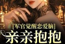 《军官觉醒恋爱脑，亲亲抱抱好肉麻》完整版小说免费阅读-艾米文学