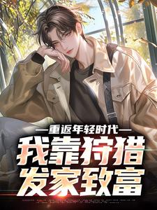 完整版《重返年轻时代，我靠狩猎发家致富》小说免费阅读