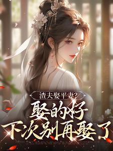 已完结小说《渣夫娶平妻？娶的好，下次别再娶了》最新章节