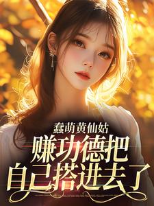 蠢萌黄仙姑，赚功德把自己搭进去了小说的所有章节都能在哪里免费读到？