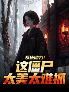 系统助力！这僵尸太美太难抓杨凌霄石少坚，系统助力！这僵尸太美太难抓小说免费阅读