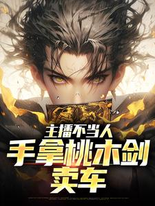 《主播不当人，手拿桃木剑卖车》完整版小说免费阅读