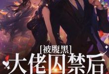 《被腹黑大佬囚禁后，她插翅难飞》全集免费在线阅读（姚浅秦时笙）-艾米文学