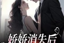 已完结小说《娇娇消失后，总裁心碎一地》最新章节-艾米文学