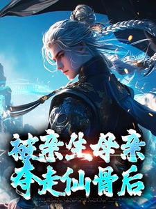 被亲生母亲夺走仙骨后这本小说怎么样？免费在线阅读试试