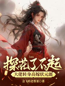 小说《探花了不起？她转身高嫁状元郎》完整版在线章节免费阅读