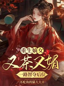 完结版《重生嫡女又茶又媚，一路智夺后位》章节阅读