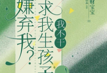 在线寻找嫌弃我?还求我生孩子,我不干!小说的无删减版本-艾米文学