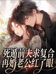 死遁前夫求复合，再婚老公红了眼免费阅读，死遁前夫求复合，再婚老公红了眼章节在线阅读
