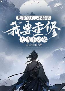 小说《迟来的关心不稀罕，我要重修万古不灭体》章节免费阅读