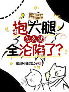 完整版小说《只是想抱大腿，怎么就全沦陷了？》免费阅读