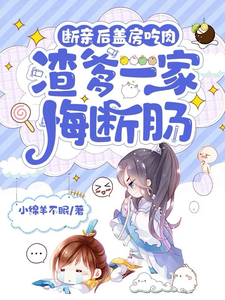 断亲后盖房吃肉，渣爹一家悔断肠小说的免费阅读版本在哪里可以找到？