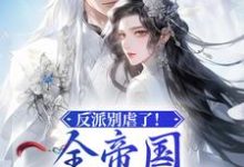 反派别虐了!全帝国都是她眼线这本小说怎么样?免费在线阅读试试-艾米文学
