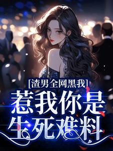 小说完整版《渣男全网黑我？惹我你是生死难料》免费阅读
