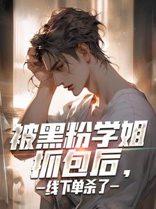 被黑粉学姐抓包后，线下单杀了小说全文哪里可以免费看？