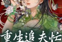 重生追夫忙，公子别想跑完整版小说，重生追夫忙，公子别想跑免费阅读-艾米文学