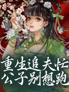 重生追夫忙，公子别想跑完整版小说，重生追夫忙，公子别想跑免费阅读