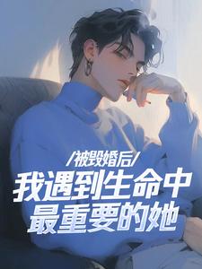 《被毁婚后，我遇到生命中最重要的她》完整版小说免费阅读