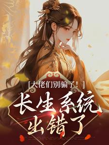小说完整版《大佬们别骗了！长生系统出错了》免费阅读