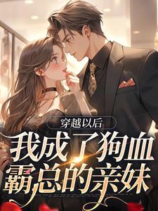 小说《穿越以后，我成了狗血霸总的亲妹》在线章节阅读