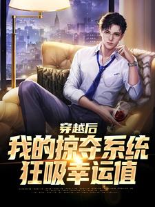 穿越后我的掠夺系统狂吸幸运值最新章节，穿越后我的掠夺系统狂吸幸运值免费阅读