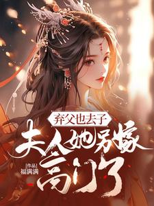完整版《弃父也去子，夫人她另嫁高门了》小说免费阅读