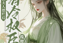 完结版《娇软夫人摆烂后,清冷权臣揽腰宠》免费阅读-艾米文学